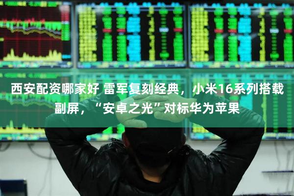 西安配资哪家好 雷军复刻经典，小米16系列搭载副屏，“安卓之光”对标华为苹果
