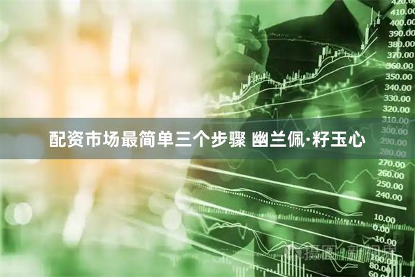 配资市场最简单三个步骤 幽兰佩·籽玉心