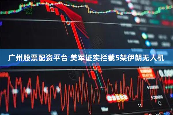 广州股票配资平台 美军证实拦截5架伊朗无人机