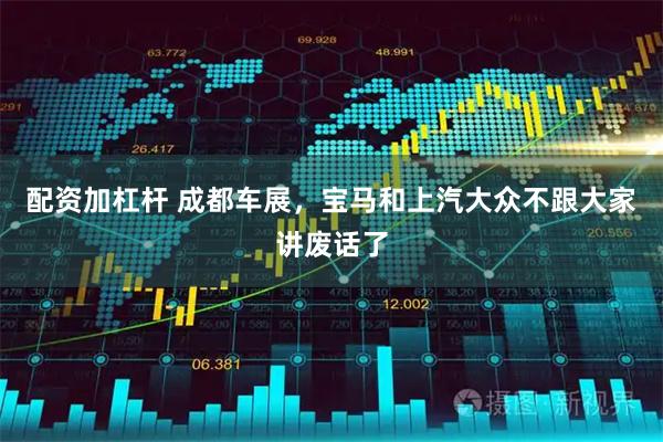 配资加杠杆 成都车展，宝马和上汽大众不跟大家讲废话了